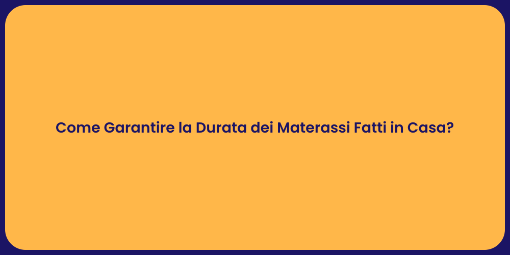 Come Garantire la Durata dei Materassi Fatti in Casa?