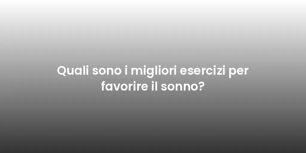 Quali sono i migliori esercizi per favorire il sonno?