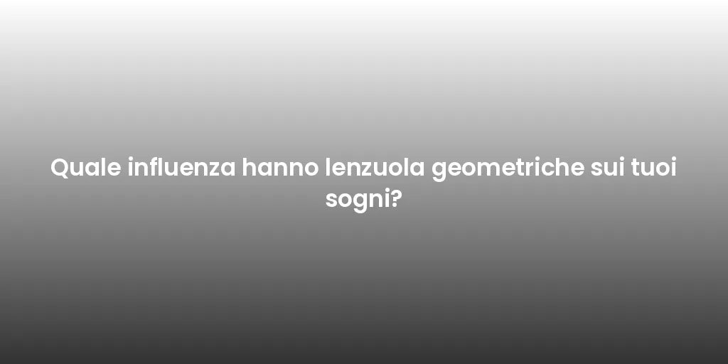 Quale influenza hanno lenzuola geometriche sui tuoi sogni?