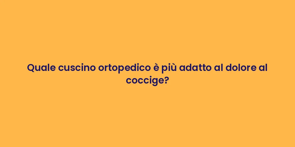 Quale cuscino ortopedico è più adatto al dolore al coccige?