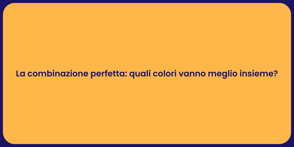 La combinazione perfetta: quali colori vanno meglio insieme?