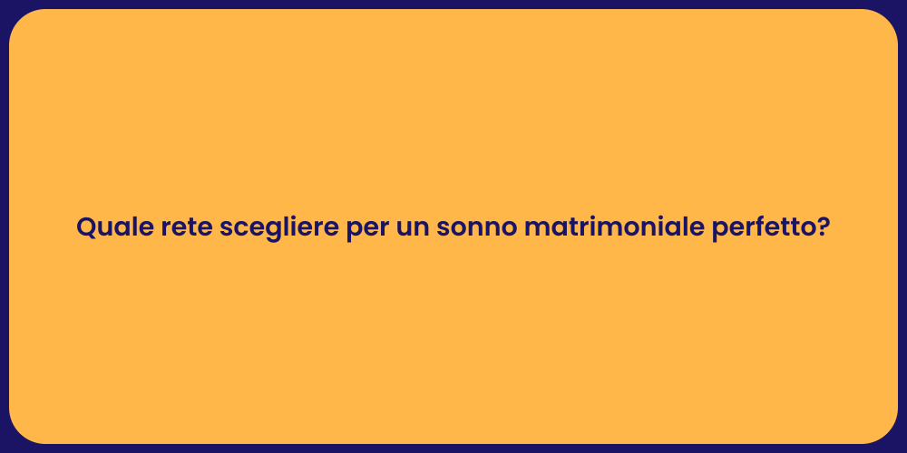 Quale rete scegliere per un sonno matrimoniale perfetto?