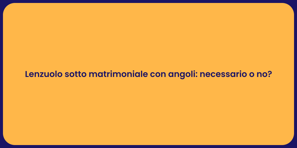 Lenzuolo sotto matrimoniale con angoli: necessario o no?