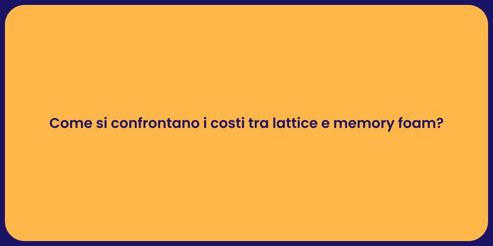 Come si confrontano i costi tra lattice e memory foam?