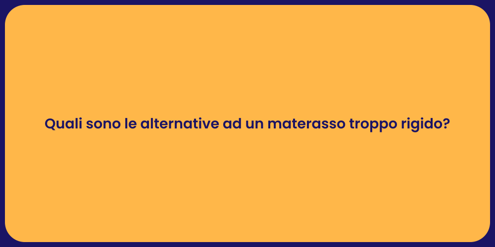 Quali sono le alternative ad un materasso troppo rigido?