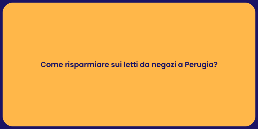 Come risparmiare sui letti da negozi a Perugia?