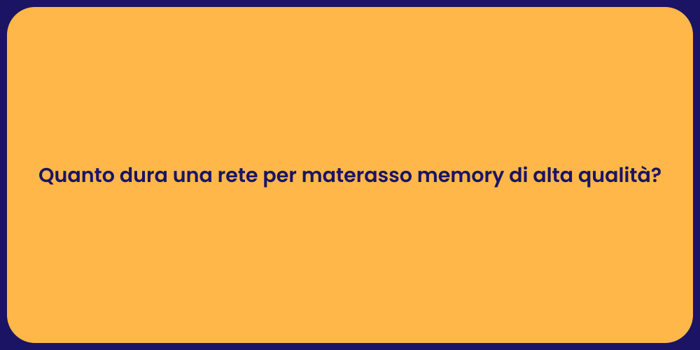 Quanto dura una rete per materasso memory di alta qualità?
