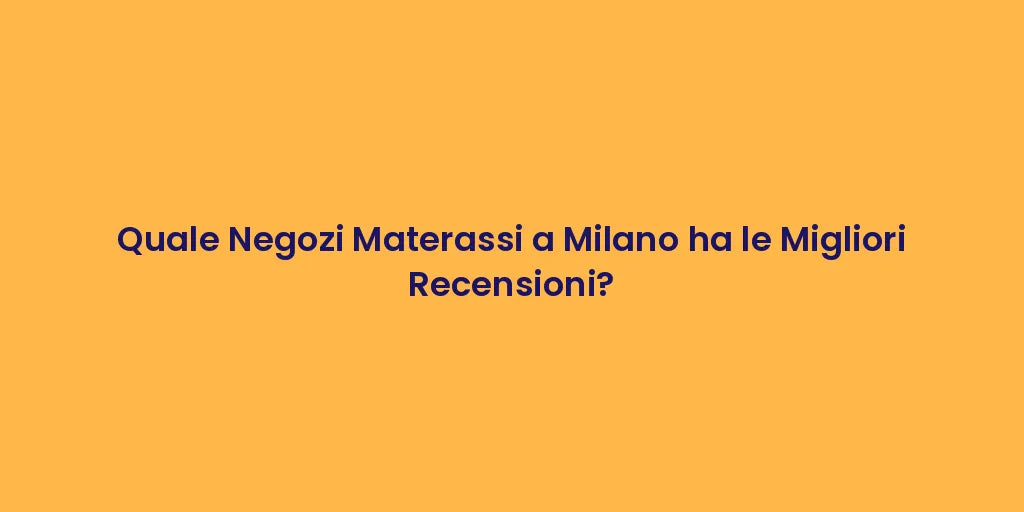 Quale Negozi Materassi a Milano ha le Migliori Recensioni?