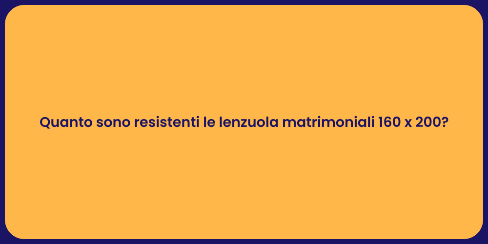 Quanto sono resistenti le lenzuola matrimoniali 160 x 200?
