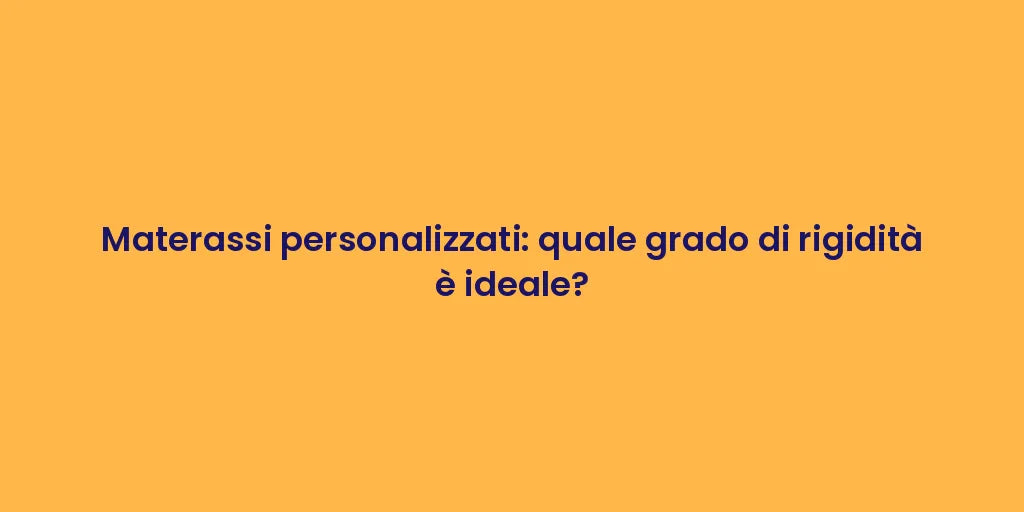 Materassi personalizzati: quale grado di rigidità è ideale?