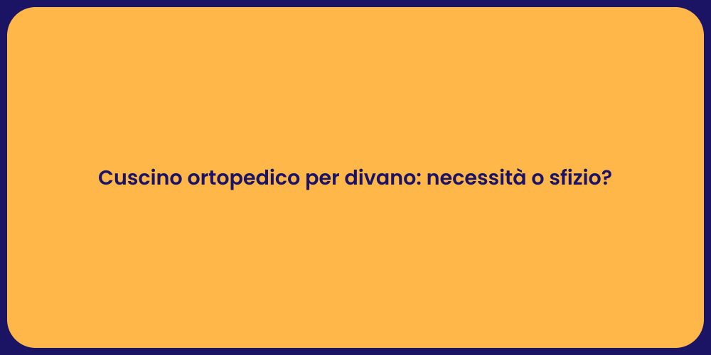 Cuscino ortopedico per divano: necessità o sfizio?