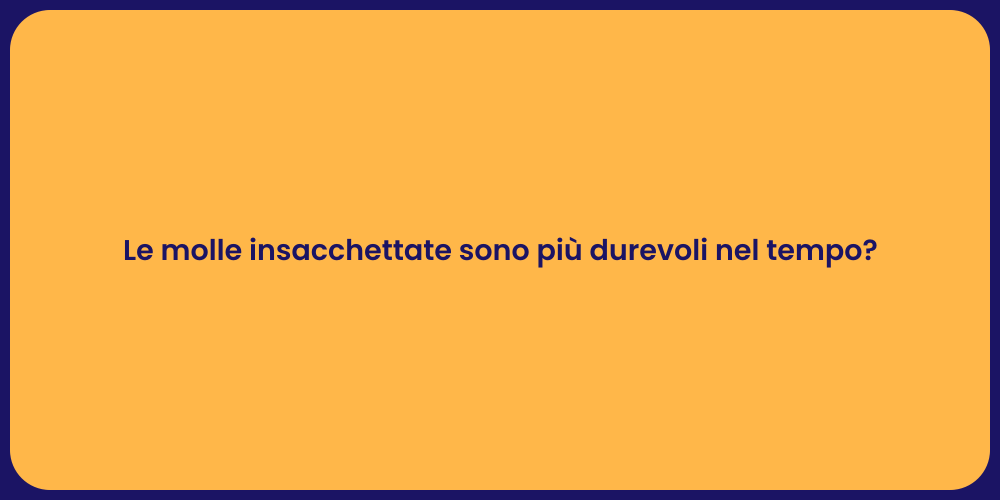 Le molle insacchettate sono più durevoli nel tempo?