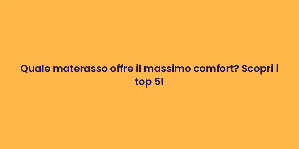 Quale materasso offre il massimo comfort? Scopri i top 5!