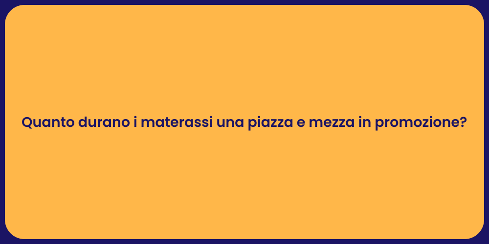 Quanto durano i materassi una piazza e mezza in promozione?