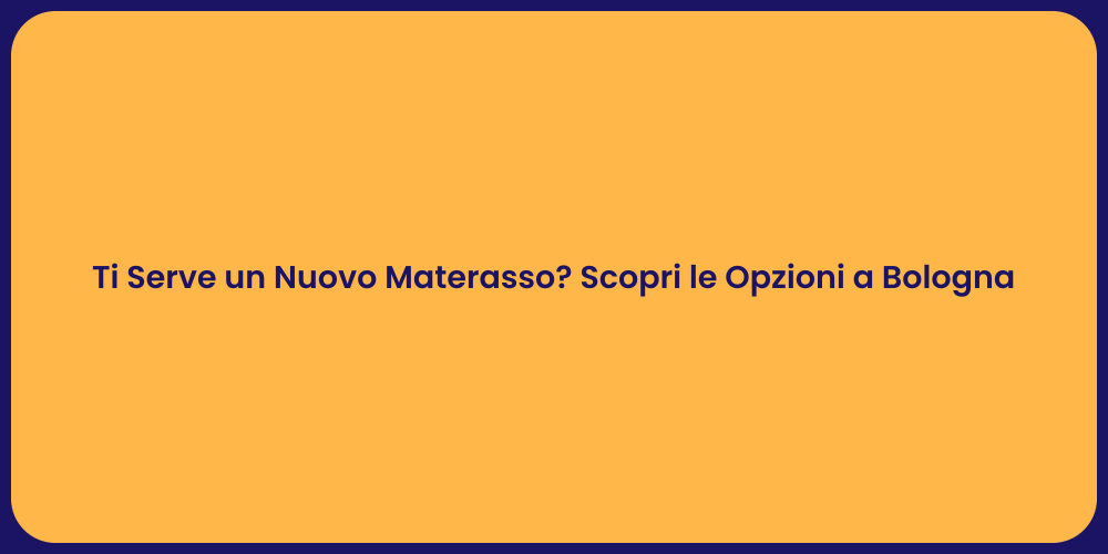 Ti Serve un Nuovo Materasso? Scopri le Opzioni a Bologna