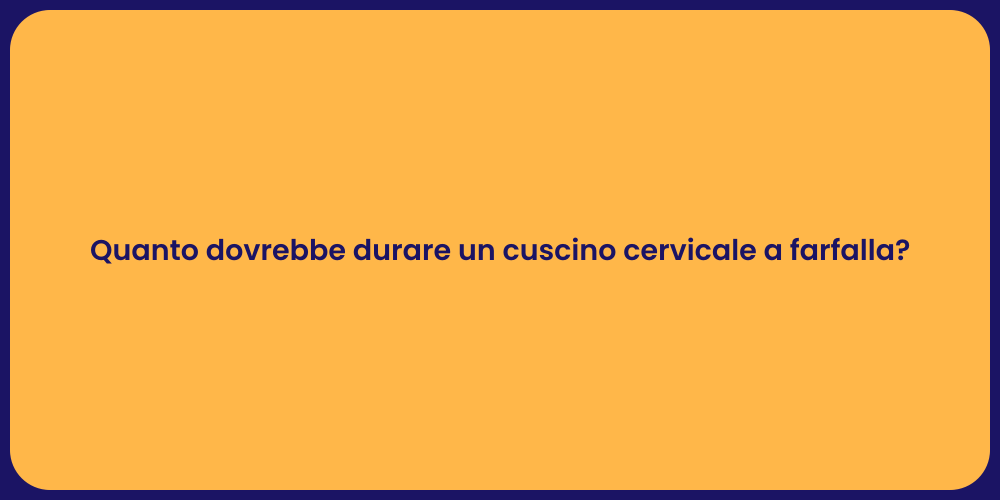 Quanto dovrebbe durare un cuscino cervicale a farfalla?