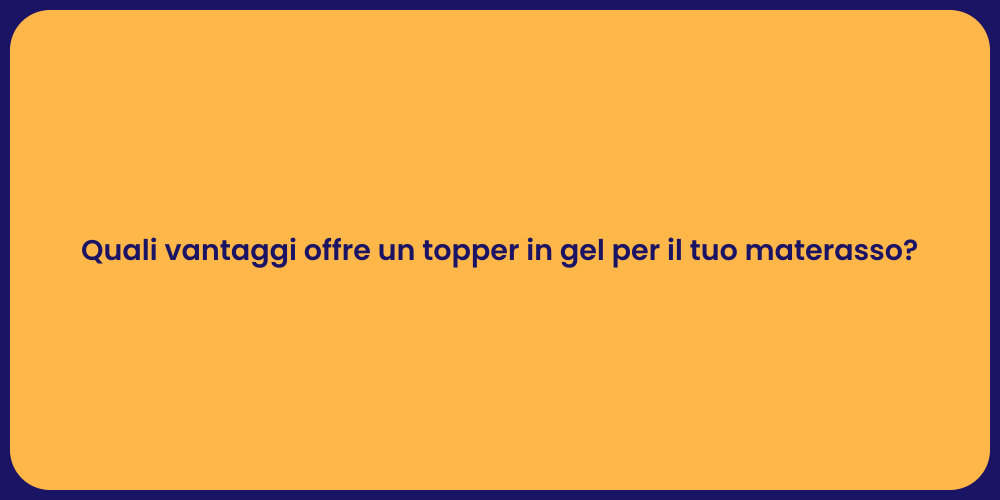 Quali vantaggi offre un topper in gel per il tuo materasso?