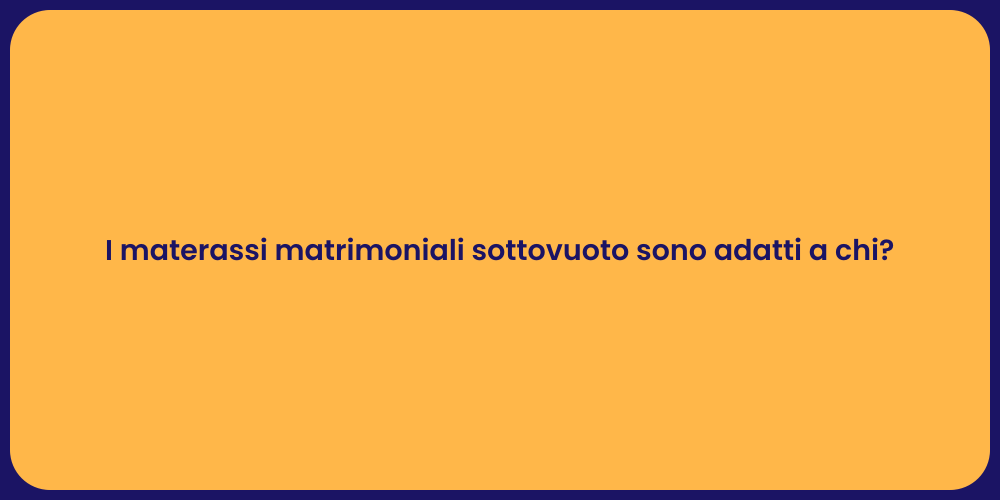 I materassi matrimoniali sottovuoto sono adatti a chi?
