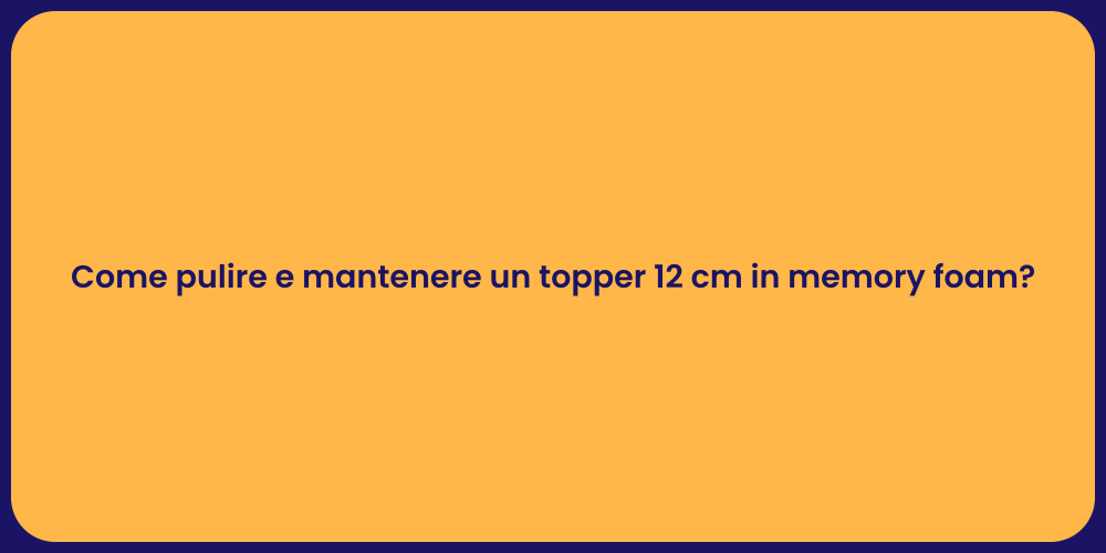 Come pulire e mantenere un topper 12 cm in memory foam?
