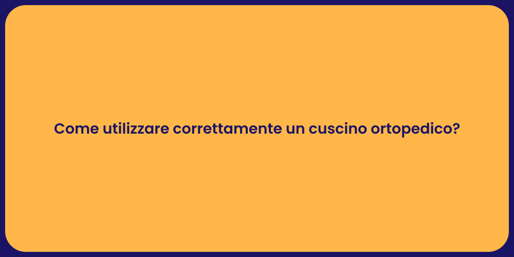 Come utilizzare correttamente un cuscino ortopedico?