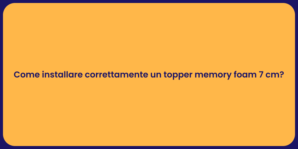 Come installare correttamente un topper memory foam 7 cm?