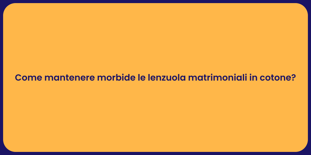 Come mantenere morbide le lenzuola matrimoniali in cotone?