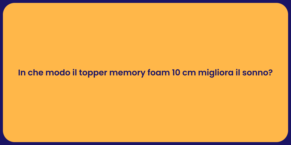 In che modo il topper memory foam 10 cm migliora il sonno?