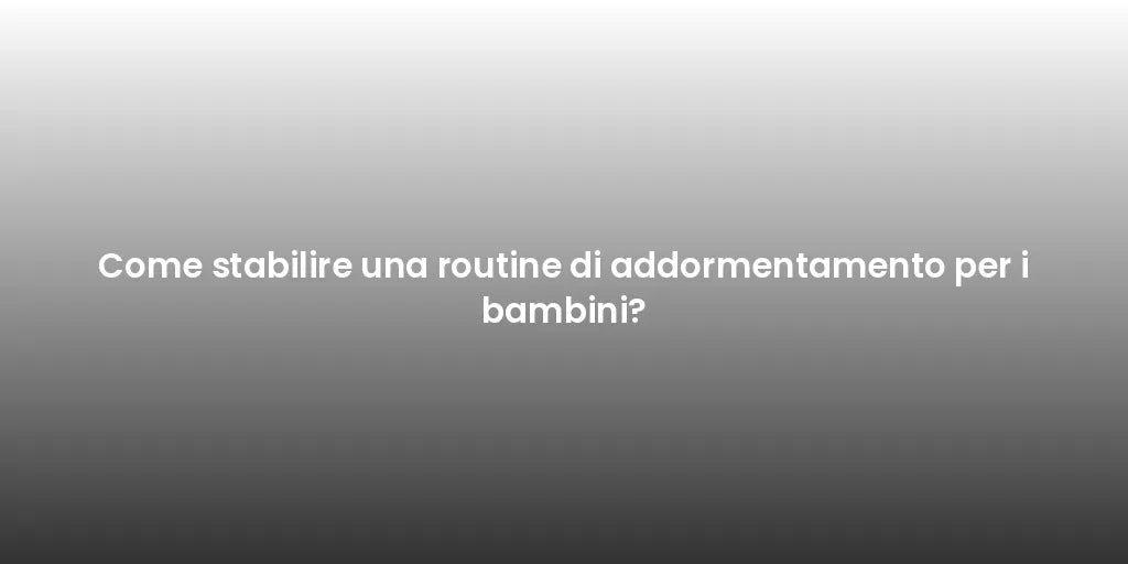 Come stabilire una routine di addormentamento per i bambini?