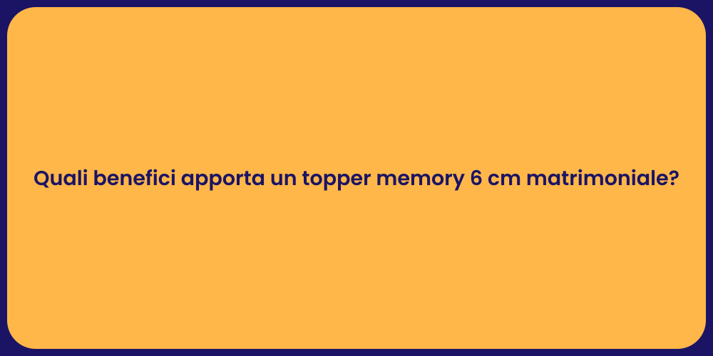 Quali benefici apporta un topper memory 6 cm matrimoniale?