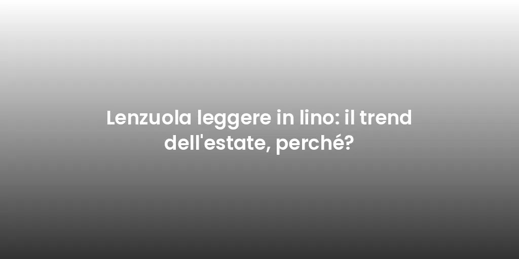 Lenzuola leggere in lino: il trend dell'estate, perché?