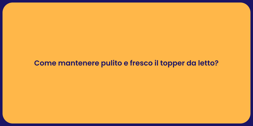 Come mantenere pulito e fresco il topper da letto?