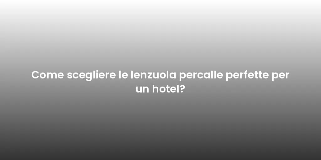 Come scegliere le lenzuola percalle perfette per un hotel?