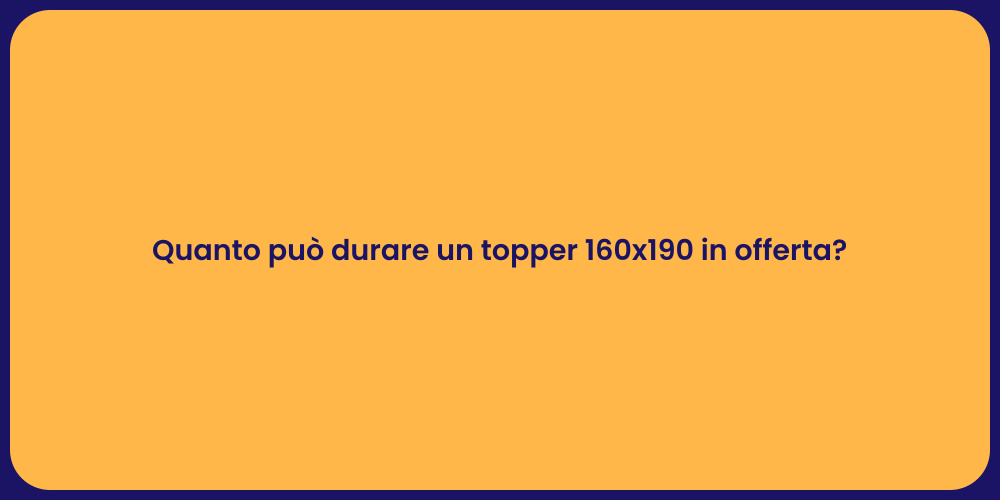 Quanto può durare un topper 160x190 in offerta?