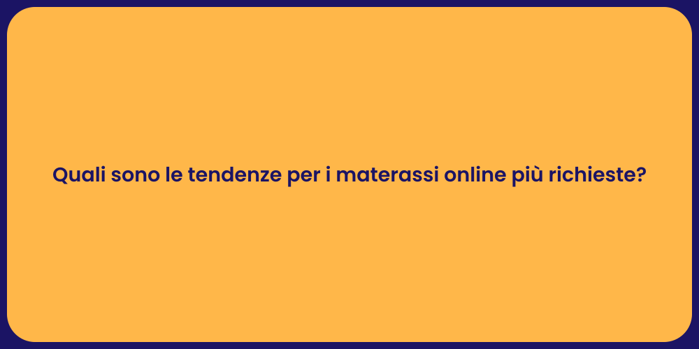 Quali sono le tendenze per i materassi online più richieste?