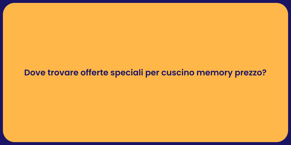 Dove trovare offerte speciali per cuscino memory prezzo?