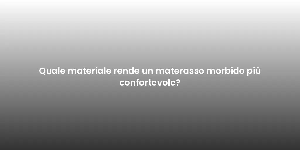 Quale materiale rende un materasso morbido più confortevole?