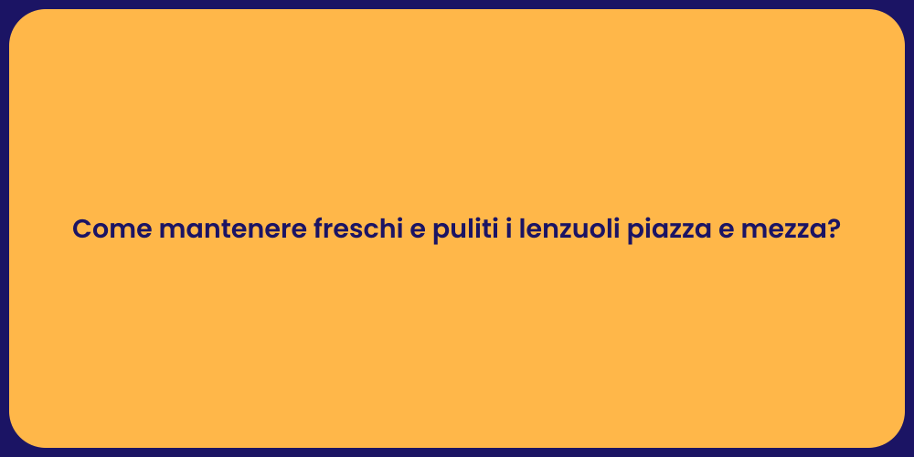 Come mantenere freschi e puliti i lenzuoli piazza e mezza?