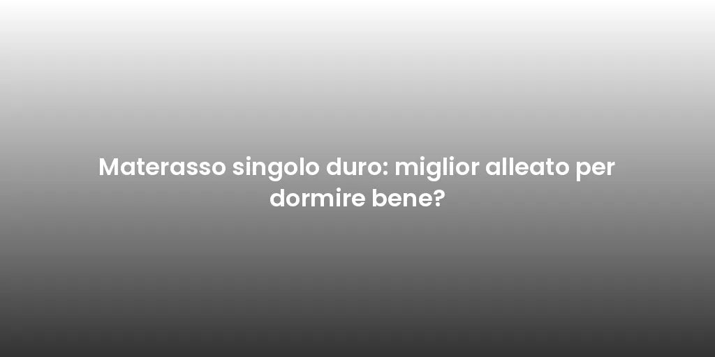 Materasso singolo duro: miglior alleato per dormire bene?