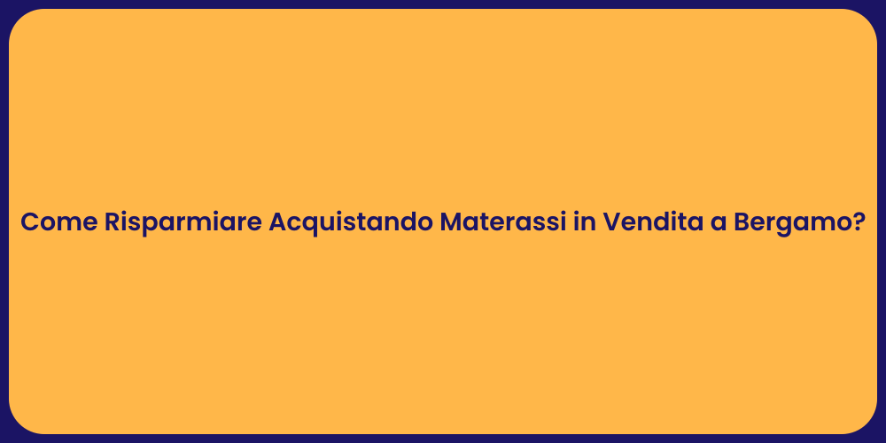 Come Risparmiare Acquistando Materassi in Vendita a Bergamo?