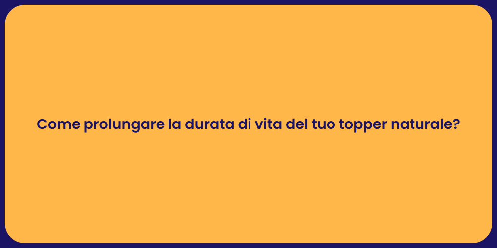 Come prolungare la durata di vita del tuo topper naturale?