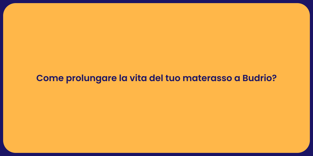 Come prolungare la vita del tuo materasso a Budrio?