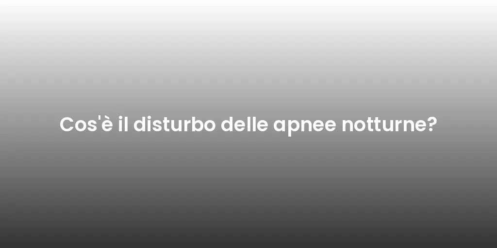 Cos'è il disturbo delle apnee notturne?