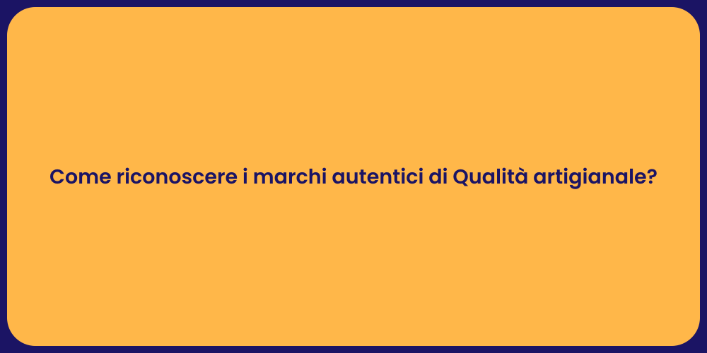Come riconoscere i marchi autentici di Qualità artigianale?