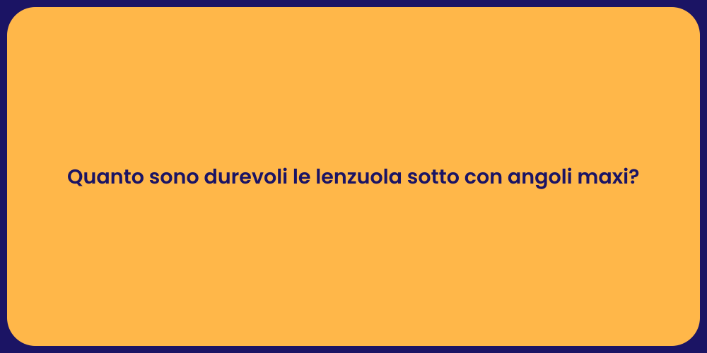 Quanto sono durevoli le lenzuola sotto con angoli maxi?