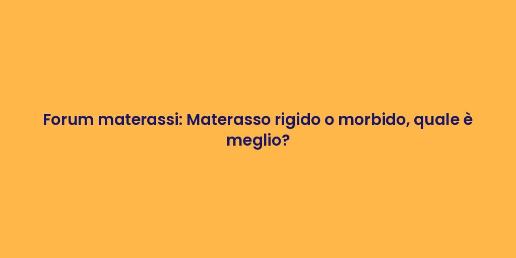 Forum materassi: Materasso rigido o morbido, quale è meglio?