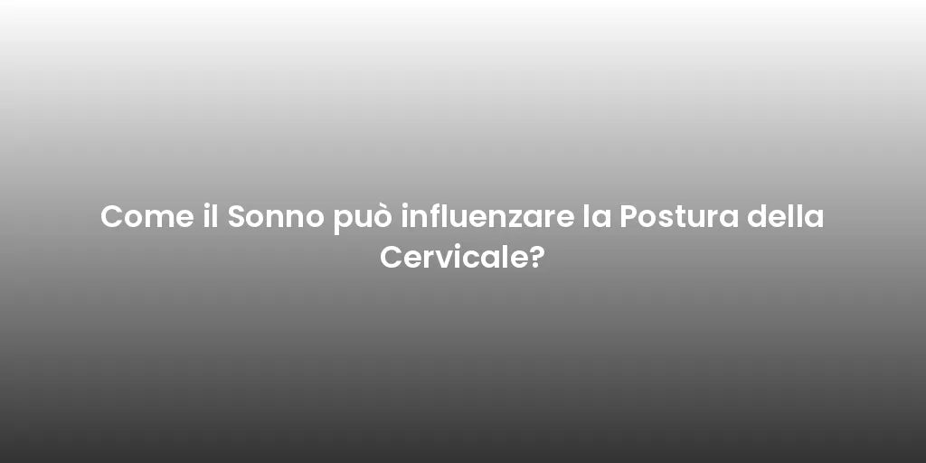Come il Sonno può influenzare la Postura della Cervicale?