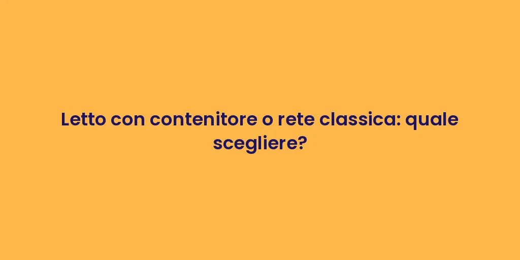 Letto con contenitore o rete classica: quale scegliere?