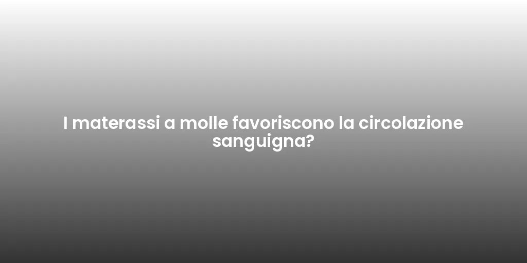 I materassi a molle favoriscono la circolazione sanguigna?