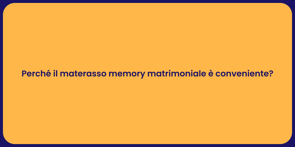 Perché il materasso memory matrimoniale è conveniente?