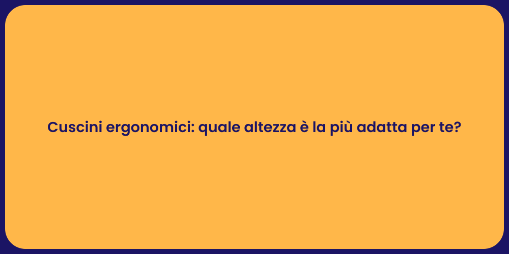 Cuscini ergonomici: quale altezza è la più adatta per te?